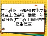 广西农业工程职业技术学院能自主招生吗，最近一年简章分析(广西农工职院自主招生简章)