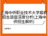 上海中侨职业技术大学最新招生简章深度分析(上海中侨招生解析)