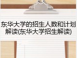 东华大学的招生人数和计划解读(东华大学招生解读)