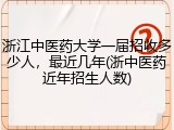 浙江中医药大学一届招收多少人，最近几年(浙中医药近年招生人数)