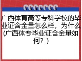广西体育高等专科学校的毕业证含金量怎么样，为什么(广西体专毕业证含金量如何？)