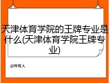 天津体育学院的王牌专业是什么(天津体育学院王牌专业)