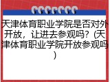 天津体育职业学院是否对外开放，让进去参观吗？(天津体育职业学院开放参观吗)