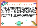 承德应用技术职业学院是专科还是本科院校呢(承德应用技术职业学院学历层次？)