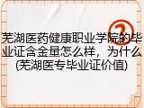 芜湖医药健康职业学院的毕业证含金量怎么样，为什么(芜湖医专毕业证价值)