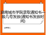湖南城市学院录取通知书一般几号发放(通知书发放时间)