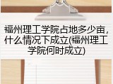 福州理工学院占地多少亩，什么情况下成立(福州理工学院何时成立)