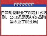 许昌陶瓷职业学院是什么级别，公办还是民办(许昌陶瓷职业学院性质)