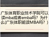 广东体育职业技术学院可以读mba或者emba吗？为什么(广东体职能读MBA吗？)