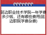 延边职业技术学院一年学费多少钱，还有哪些费用(延边职院学费杂费)