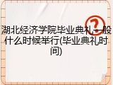 湖北经济学院毕业典礼一般什么时候举行(毕业典礼时间)