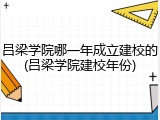 吕梁学院哪一年成立建校的(吕梁学院建校年份)