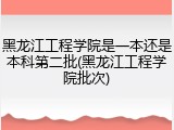 黑龙江工程学院是一本还是本科第二批(黑龙江工程学院批次)