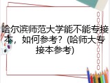 哈尔滨师范大学能不能专接本，如何参考？(哈师大专接本参考)