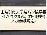 山东财经大学东方学院是否可以进校参观，有何限制(入校参观规定)