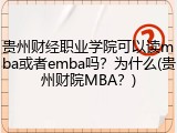 贵州财经职业学院可以读mba或者emba吗？为什么(贵州财院MBA？)
