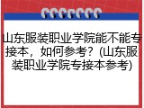山东服装职业学院能不能专接本，如何参考？(山东服装职业学院专接本参考)