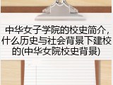 中华女子学院的校史简介，什么历史与社会背景下建校的(中华女院校史背景)