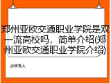 郑州亚欧交通职业学院是双一流高校吗，简单介绍(郑州亚欧交通职业学院介绍)