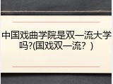 中国戏曲学院是双一流大学吗?(国戏双一流？)
