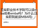 玉柴职业技术学院可以读mba或者emba吗？为什么(玉柴职院能读MBA吗)