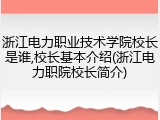 浙江电力职业技术学院校长是谁,校长基本介绍(浙江电力职院校长简介)