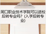 周口职业技术学院可以进校后转专业吗？(入学后转专业)