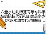 六盘水幼儿师范高等专科学校的院校代码和邮编是多少(六盘水幼专代码邮编)