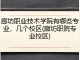 廊坊职业技术学院有哪些专业，几个校区(廊坊职院专业校区)