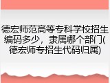 德宏师范高等专科学校招生编码多少，隶属哪个部门(德宏师专招生代码归属)