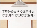 江西财经大学校训是什么，校长介绍(校训校长简介)