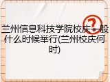 兰州信息科技学院校庆一般什么时候举行(兰州校庆何时)