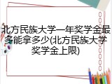 北方民族大学一年奖学金最多能拿多少(北方民族大学奖学金上限)