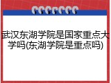 武汉东湖学院是国家重点大学吗(东湖学院是重点吗)