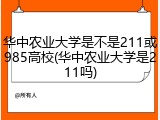 华中农业大学是不是211或985高校(华中农业大学是211吗)