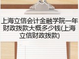 上海立信会计金融学院一年财政拨款大概多少钱(上海立信财政拨款)