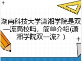 湖南科技大学潇湘学院是双一流高校吗，简单介绍(潇湘学院双一流？)
