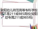安阳幼儿师范高等专科学校是不是211或985高校(安阳幼专属211或985吗)