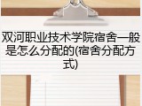 双河职业技术学院宿舍一般是怎么分配的(宿舍分配方式)