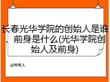长春光华学院的创始人是谁，前身是什么(光华学院创始人及前身)