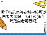 闽江师范高等专科学校可以自考去读吗，为什么(闽江师范自考可行吗)