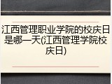 江西管理职业学院的校庆日是哪一天(江西管理学院校庆日)