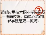 邯郸应用技术职业学院是双一流高校吗，简单介绍(邯郸学院是双一流吗)