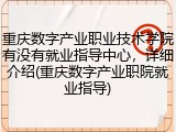 重庆数字产业职业技术学院有没有就业指导中心，详细介绍(重庆数字产业职院就业指导)