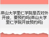 燕山大学里仁学院是否对外开放，要预约吗(燕山大学里仁学院开放预约吗)