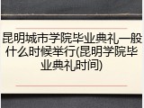 昆明城市学院毕业典礼一般什么时候举行(昆明学院毕业典礼时间)