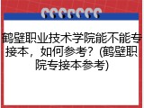 鹤壁职业技术学院能不能专接本，如何参考？(鹤壁职院专接本参考)