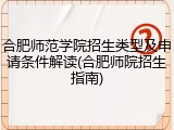 合肥师范学院招生类型及申请条件解读(合肥师院招生指南)