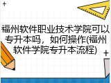 福州软件职业技术学院可以专升本吗，如何操作(福州软件学院专升本流程)