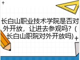 长白山职业技术学院是否对外开放，让进去参观吗？(长白山职院对外开放吗)